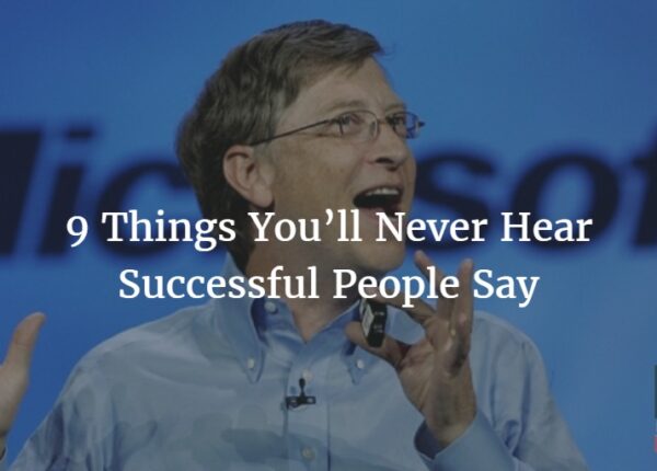 Want to be Successful? Follow These 9 Things You’ll Never Hear Successful People Say